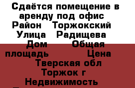 Сдаётся помещение в аренду под офис › Район ­ Торжокский › Улица ­ Радищева › Дом ­ 2 › Общая площадь ­ 30-42 › Цена ­ 350 - Тверская обл., Торжок г. Недвижимость » Помещения аренда   